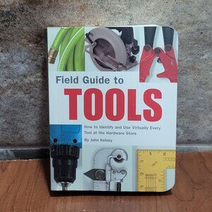 Field Guide To Tools How to Identify and Use Virtually Every Tool at the Hardwar